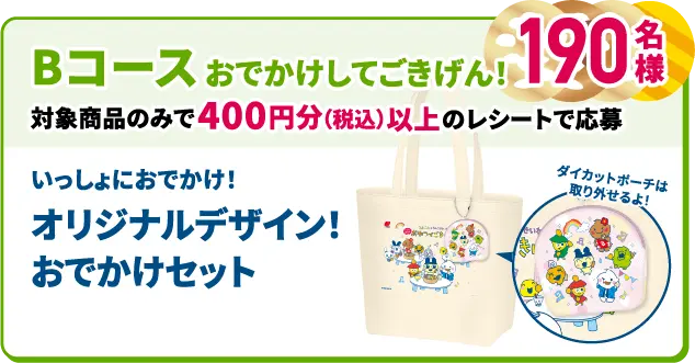 Bコース おでかけしてごきげん！ 対象商品のみで400円分（税込）以上のレシートで応募 いっしょにおでかけ！ オリジナルデザイン！おでかけセット 190名様